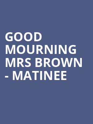 Good Mourning Mrs Brown - Matinee at O2 Arena